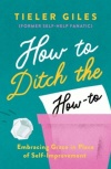 How to Ditch the How -To: Embracing Grace in Place of Self-Improvement